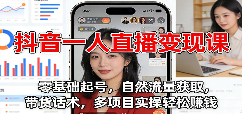 抖音一人直播变现课：零基础起号，自然流量获取，带货话术，多项目实操轻松赚钱-云享网创