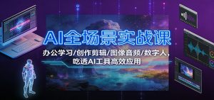 AI全场景实战课：办公学习/创作剪辑/图像音频/数字人，吃透AI工具高效应用-云享网创