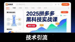2025拼多多黑科技实战课，擎天柱玩法、爆流SKU、原价大促，技术引流，单店日销轻松破千单-云享网创