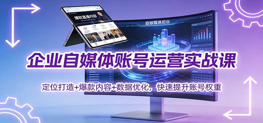 企业自媒体账号运营实战课:定位打造+ 爆款内容+数据优化,快速提升账号权重-云享网创