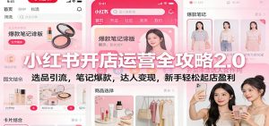 小红书开店运营全攻略2.0：选品引流，笔记爆款，达人变现，新手轻松起店盈利-云享网创