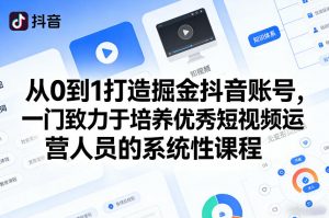 从0到1打造掘金抖音账号，一门致力于培养优秀短视频运营人员的系统性课程-云享网创