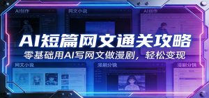 AI短篇网文通关攻略：零基础用AI写网文做漫剧，轻松变现-云享网创