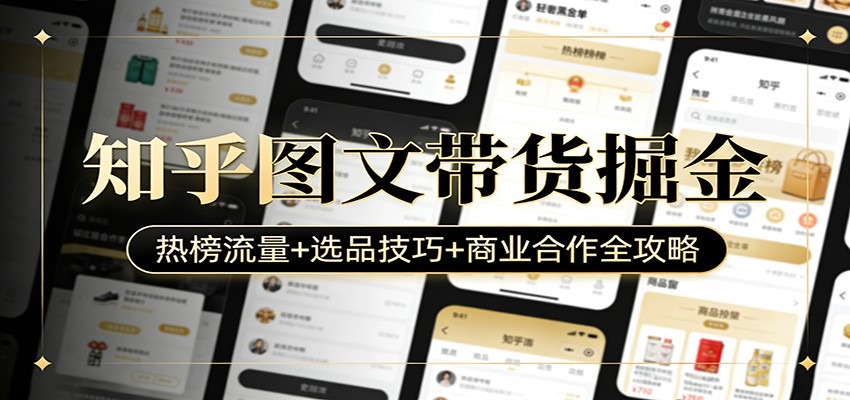 知乎图文带货掘金:热榜流量+选品技巧+商业合作全攻略-云享网创