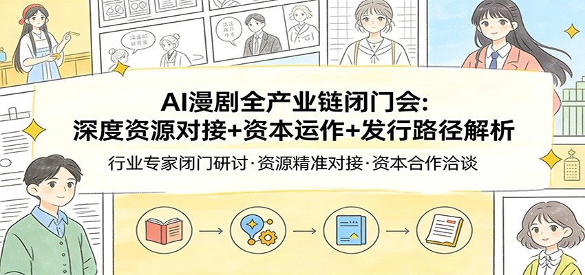 AI漫剧全产业链闭门会:深度资源对接+资本运作+发行路径解析-云享网创