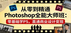 从零到精通Photoshop全能大师班：零基础学PS，直通商业设计变现-云享网创
