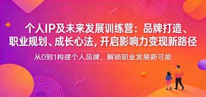 个人IP及未来发展训练营：品牌打造、职业规划、成长心法，开启影响力变现新路径-云享网创