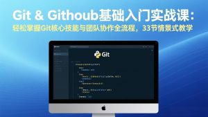 Git & GitHub基础入门实战课：轻松掌握Git核心技能与团队协作全流程，33节情景式教学-云享网创