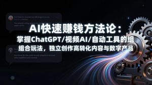 AI快速赚钱方法论：掌握ChatGPT/视频AI/自动化工具的组合玩法，独立创作高转化内容与数字产品-云享网创
