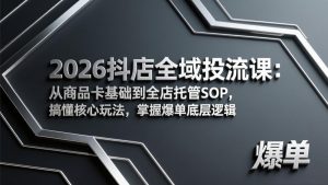 2026抖店全域投流课：从商品卡基础到全店托管SOP，搞懂核心玩法，掌握爆单底层逻辑-云享网创
