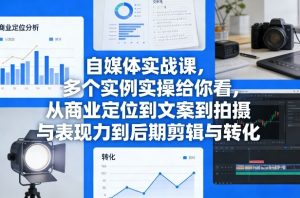 自媒体实战课，多个实例实操给你看，从商业定位到文案到拍摄与表现力到后期剪辑与转化-云享网创