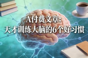 付费文章：天才训练大脑的6个好习惯-云享网创