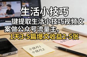 一键提取生活小技巧视频文案做公众号流量主，1天3-5篇爆文收益2-5张-云享网创