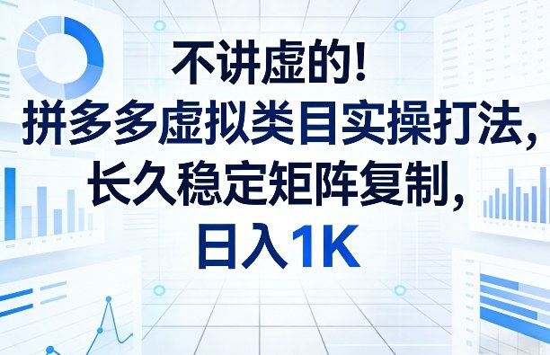 不讲虚的！拼多多虚拟类目实操打法，长久稳定矩阵复制，日入1K【揭秘】-云享网创