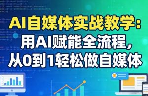 AI自媒体实战教学：用AI赋能全流程，从0到1轻松做自媒体-云享网创