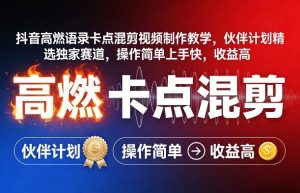 抖音高燃语录卡点混剪视频制作教学，伙伴计划精选独家赛道，操作简单上手快，收益高-云享网创