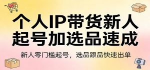 个人IP带货新人起号加选品速成：新人零门槛起号，选品跟品快速出单-云享网创