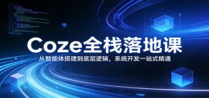 Coze全栈落地课：从智能体搭建到底层逻辑 ，系统开发一站式精通-云享网创