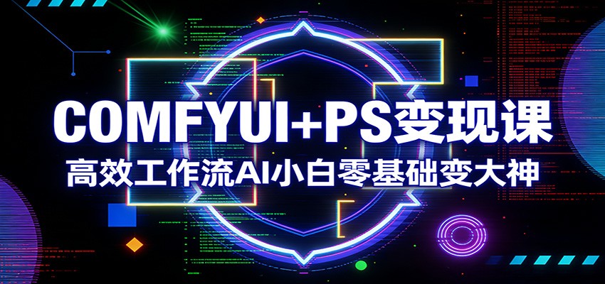 COMFYUI+PS变现课：高效工作流AI小白零基础变大神-云享网创