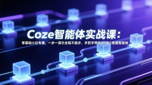 Coze智能体实战课：零基础小白专属，一步一演示全程不跳步，手把手带你从0到1搭建智能体-云享网创