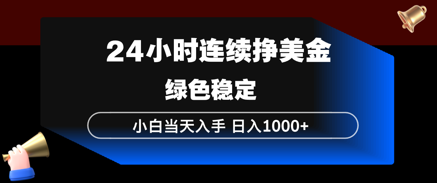 24小时连续断挣美金，小白当天上手，简单易操作，绿色稳定，日入1000+-云享网创