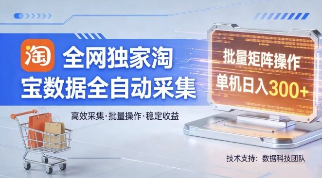 全网独家，淘宝数据全自动采集项目，批量可矩阵，单机轻松日入300【揭秘】-云享网创