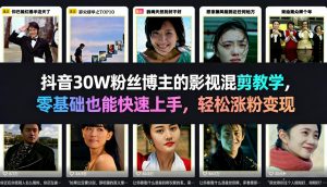 抖音30W粉丝博主的影视混剪教学，零基础也能快速上手，轻松涨粉变现-云享网创