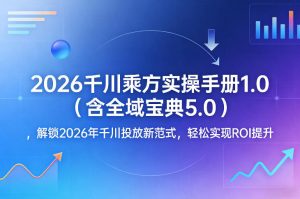 2026千川乘方实操手册1.0(含全域宝典5.0)，解锁2026年千川投放新范式，轻松实现ROI提升-云享网创