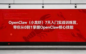OpenClaw(小龙虾)7天入门实战训练营，带你从0到1掌握OpenClaw核心技能-云享网创